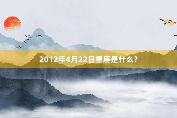 2012年4月22日星座是什么？