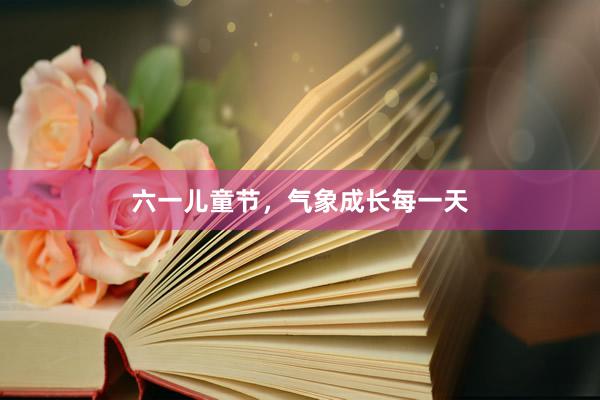 六一儿童节，气象成长每一天