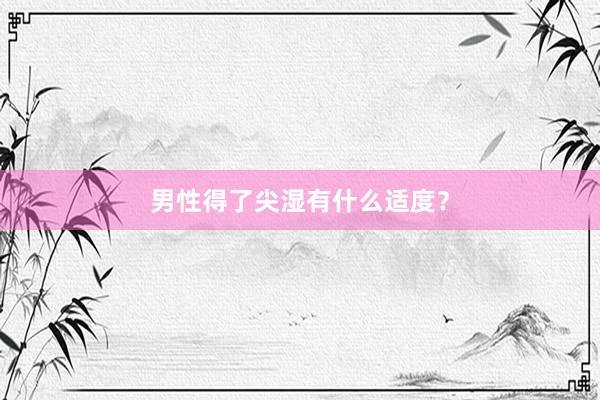 男性得了尖湿有什么适度？