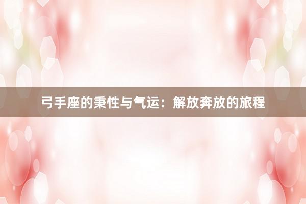 弓手座的秉性与气运：解放奔放的旅程