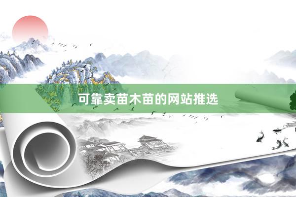 可靠卖苗木苗的网站推选