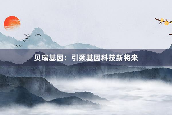 贝瑞基因：引颈基因科技新将来